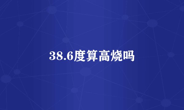 38.6度算高烧吗