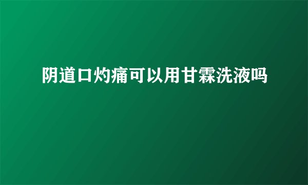 阴道口灼痛可以用甘霖洗液吗