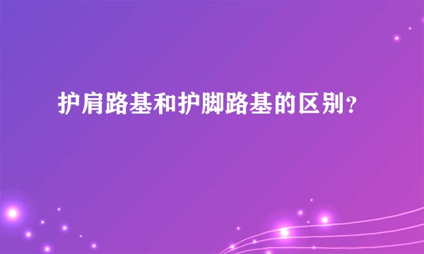 护肩路基和护脚路基的区别？