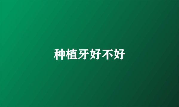 种植牙好不好
