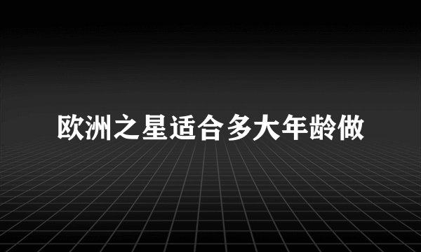 欧洲之星适合多大年龄做