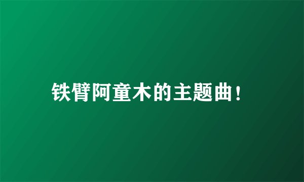 铁臂阿童木的主题曲！