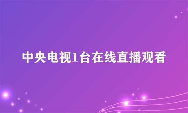中央电视1台在线直播观看