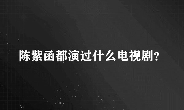 陈紫函都演过什么电视剧?