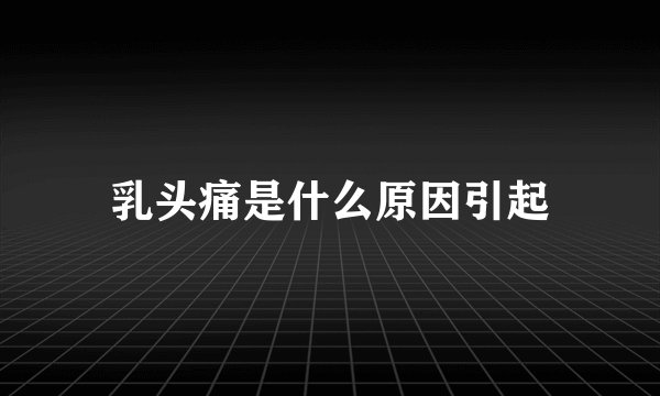 乳头痛是什么原因引起