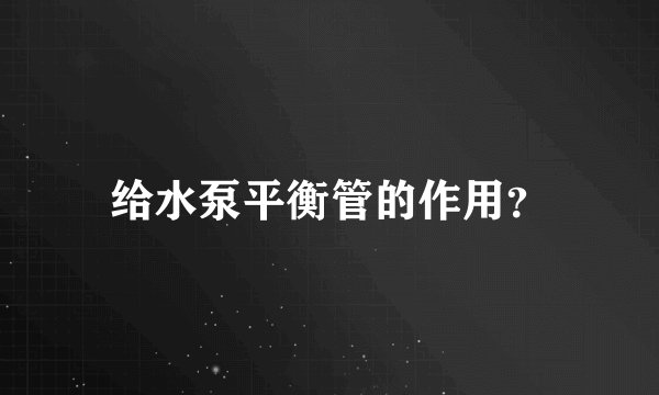 给水泵平衡管的作用？