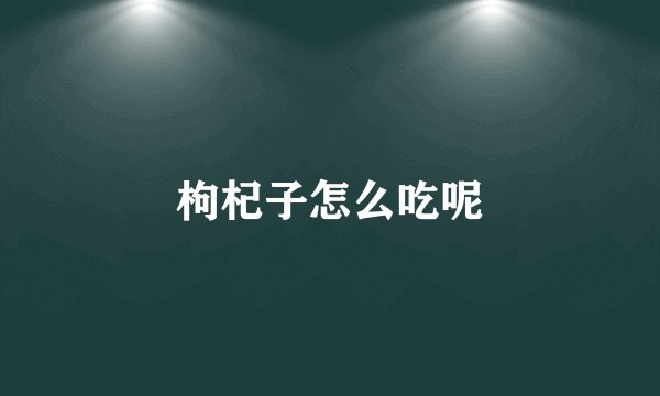 枸杞子怎么吃呢