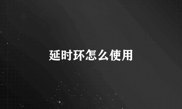 延时环怎么使用
