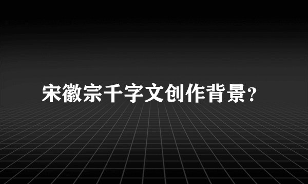 宋徽宗千字文创作背景？
