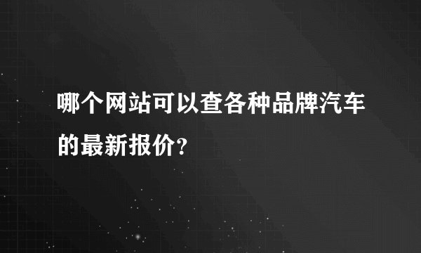 哪个网站可以查各种品牌汽车的最新报价？