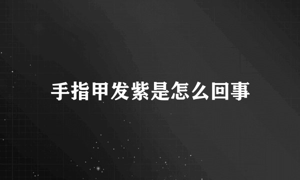 手指甲发紫是怎么回事