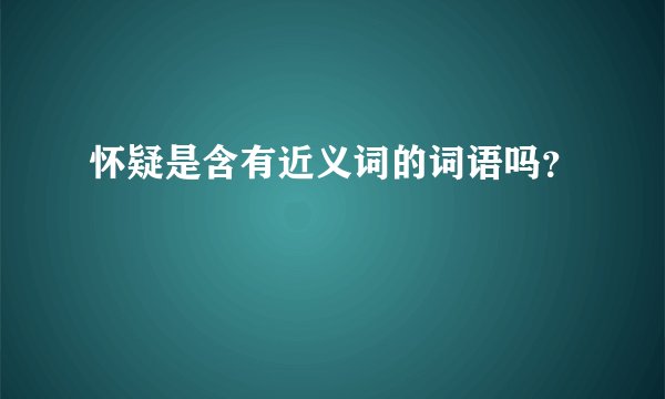 怀疑是含有近义词的词语吗？