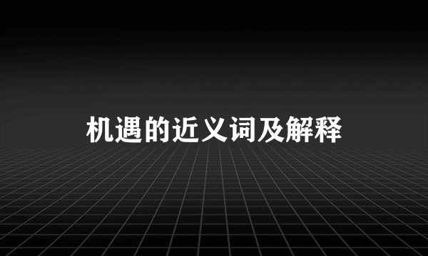 机遇的近义词及解释