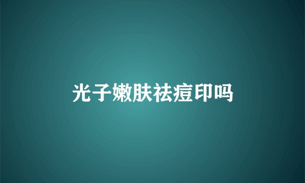 光子嫩肤祛痘印吗