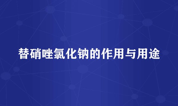 替硝唑氯化钠的作用与用途