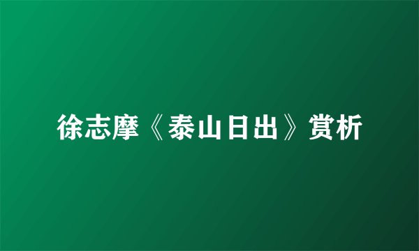 徐志摩《泰山日出》赏析