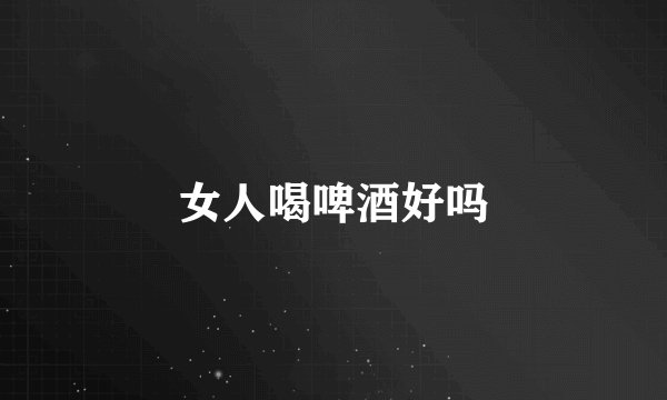 女人喝啤酒好吗