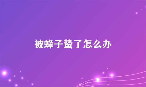 被蜂子蛰了怎么办