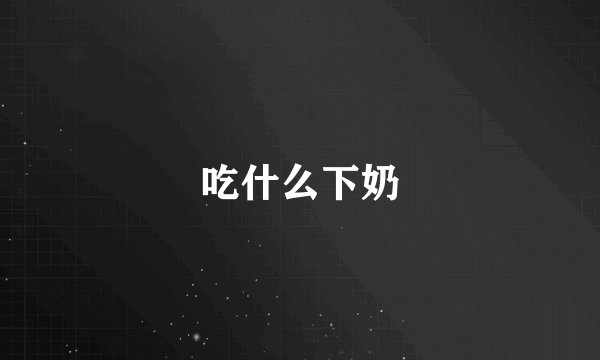 吃什么下奶