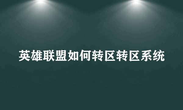 英雄联盟如何转区转区系统