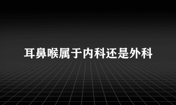 耳鼻喉属于内科还是外科