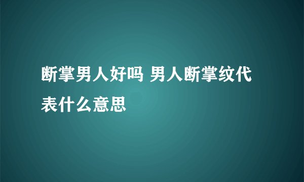 断掌男人好吗 男人断掌纹代表什么意思