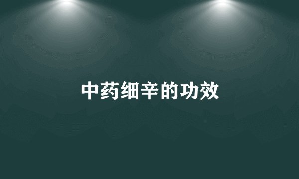 中药细辛的功效