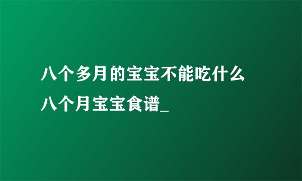 八个多月的宝宝不能吃什么 八个月宝宝食谱_