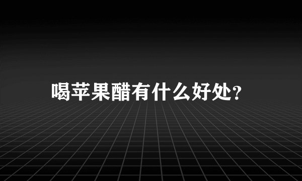 喝苹果醋有什么好处？