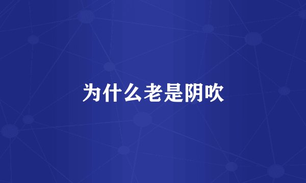 为什么老是阴吹