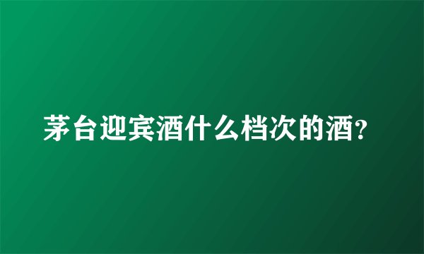 茅台迎宾酒什么档次的酒?