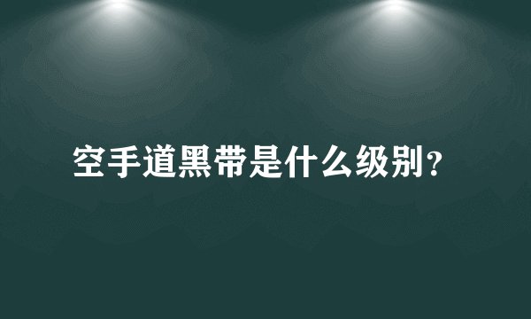 空手道黑带是什么级别？