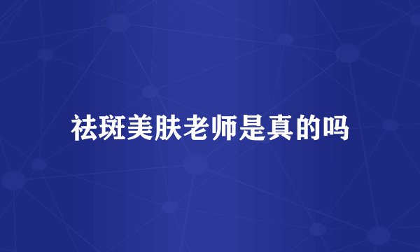 祛斑美肤老师是真的吗