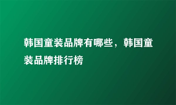 韩国童装品牌有哪些，韩国童装品牌排行榜