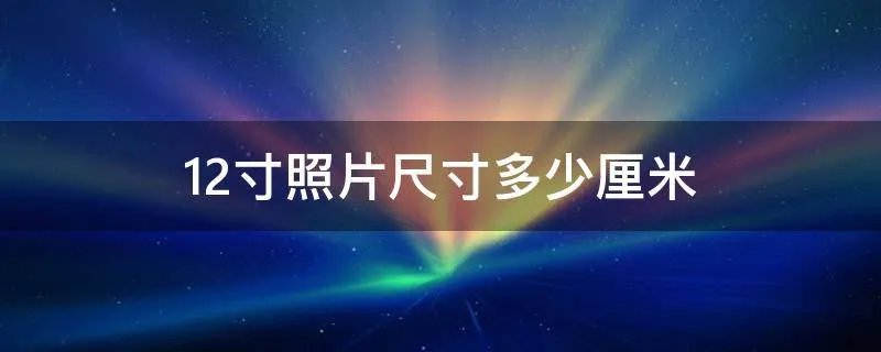 12寸照片尺寸多少厘米