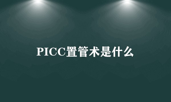 PICC置管术是什么