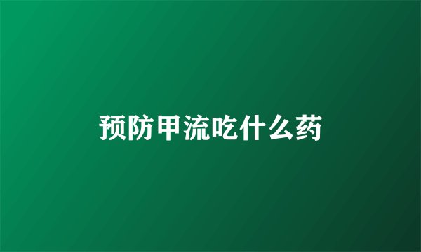 预防甲流吃什么药
