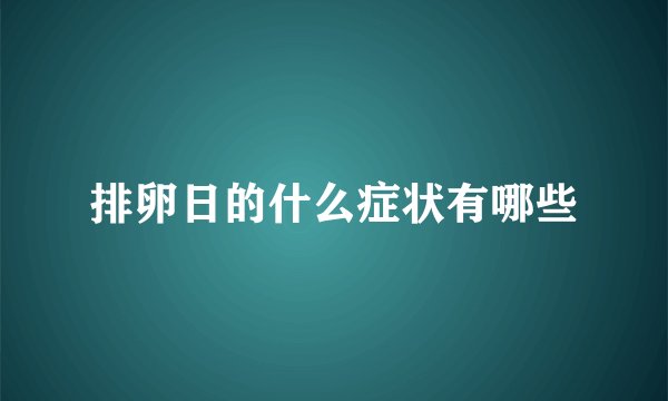 排卵日的什么症状有哪些