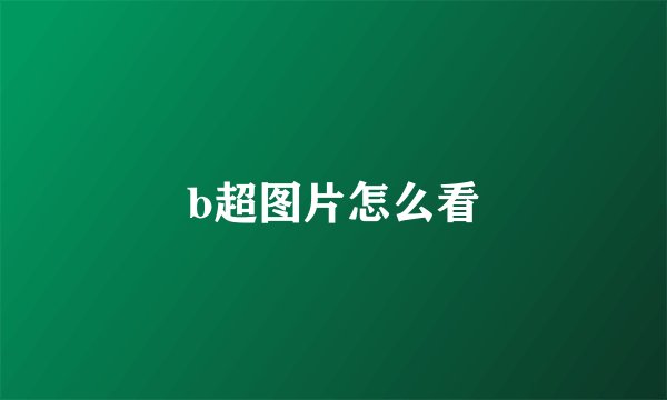 b超图片怎么看