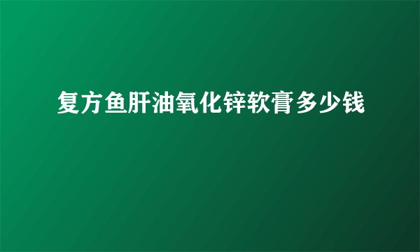复方鱼肝油氧化锌软膏多少钱
