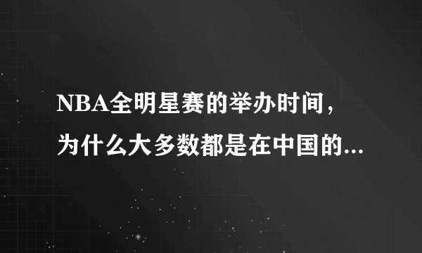 NBA全明星赛的举办时间，为什么大多数都是在中国的大年初一的？
