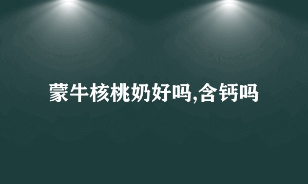 蒙牛核桃奶好吗,含钙吗