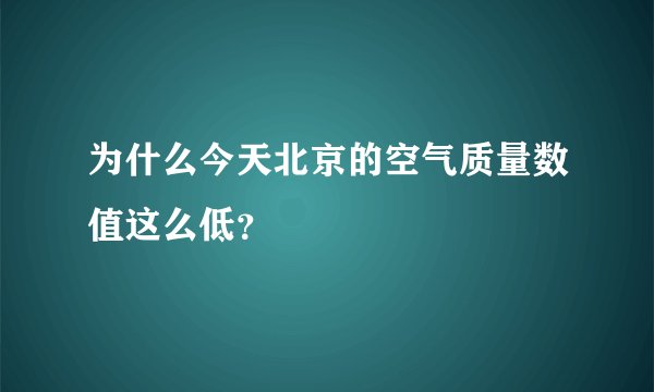 为什么今天北京的空气质量数值这么低？