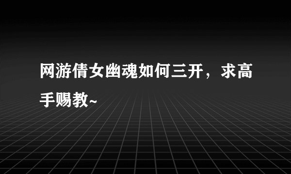 网游倩女幽魂如何三开，求高手赐教~