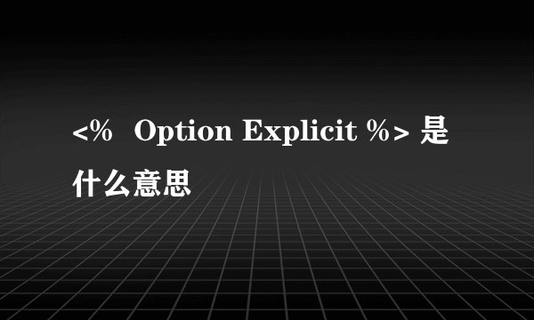 <%  Option Explicit %> 是什么意思