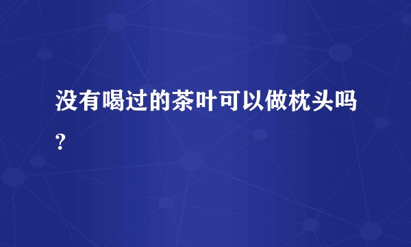 没有喝过的茶叶可以做枕头吗?