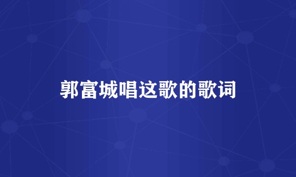 郭富城唱这歌的歌词