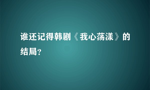 谁还记得韩剧《我心荡漾》的结局？