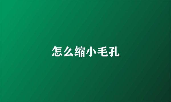 怎么缩小毛孔