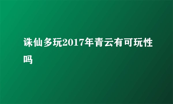 诛仙多玩2017年青云有可玩性吗